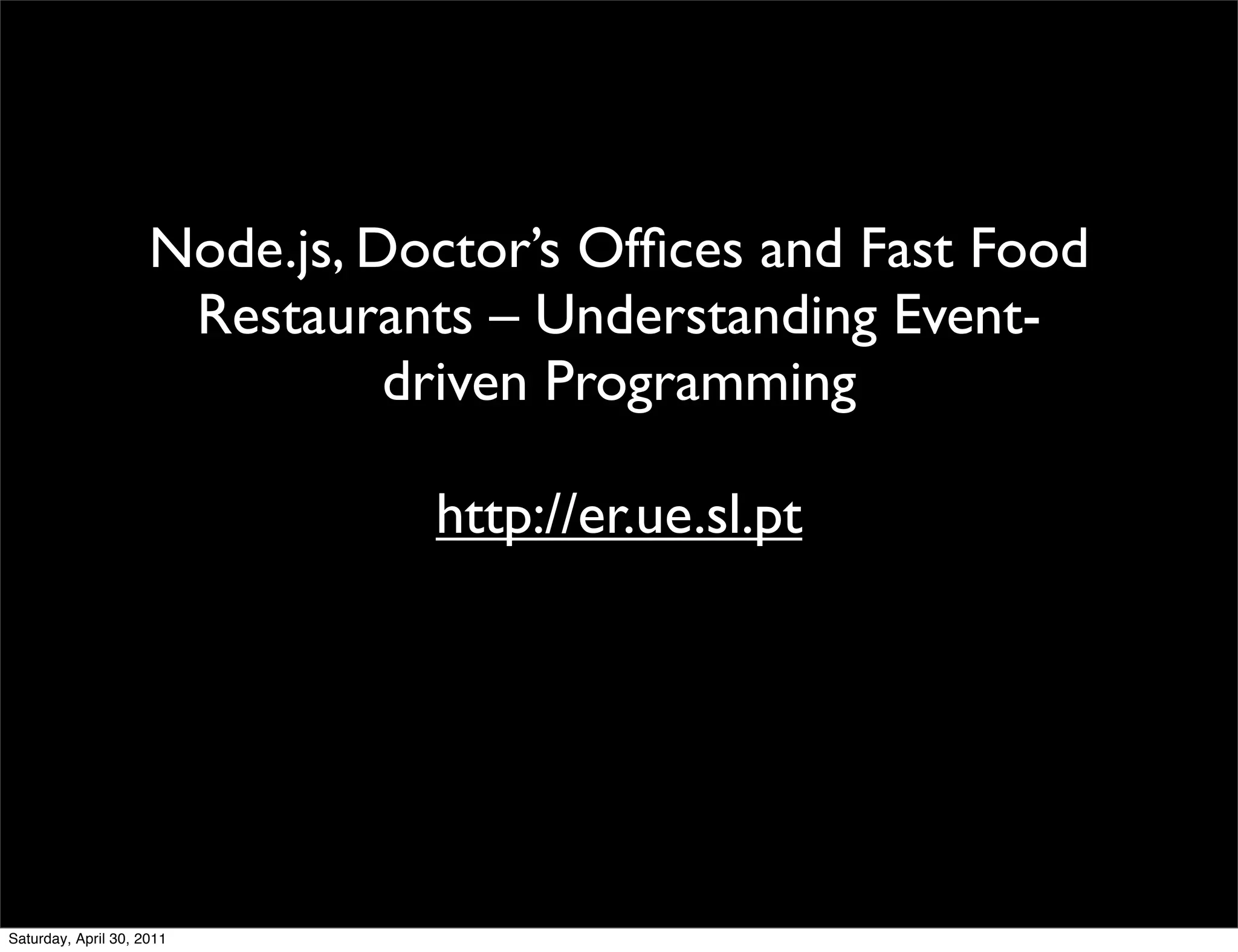 Node.js, Doctor’s Ofﬁces and Fast Food
                      Restaurants – Understanding Event-
                               driven Programming

                                http://er.ue.sl.pt




Saturday, April 30, 2011
 