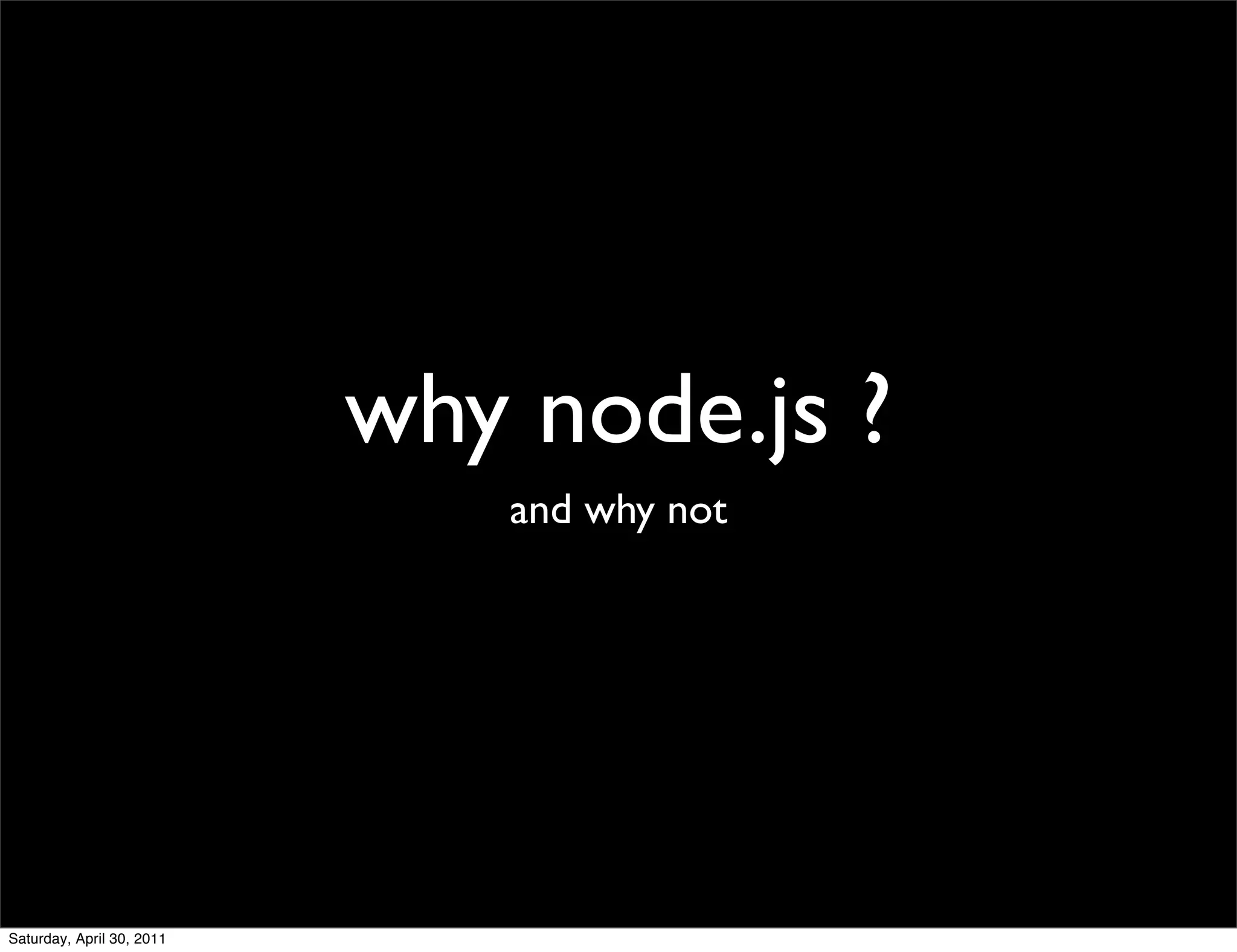 why node.js ?
                              and why not




Saturday, April 30, 2011
 