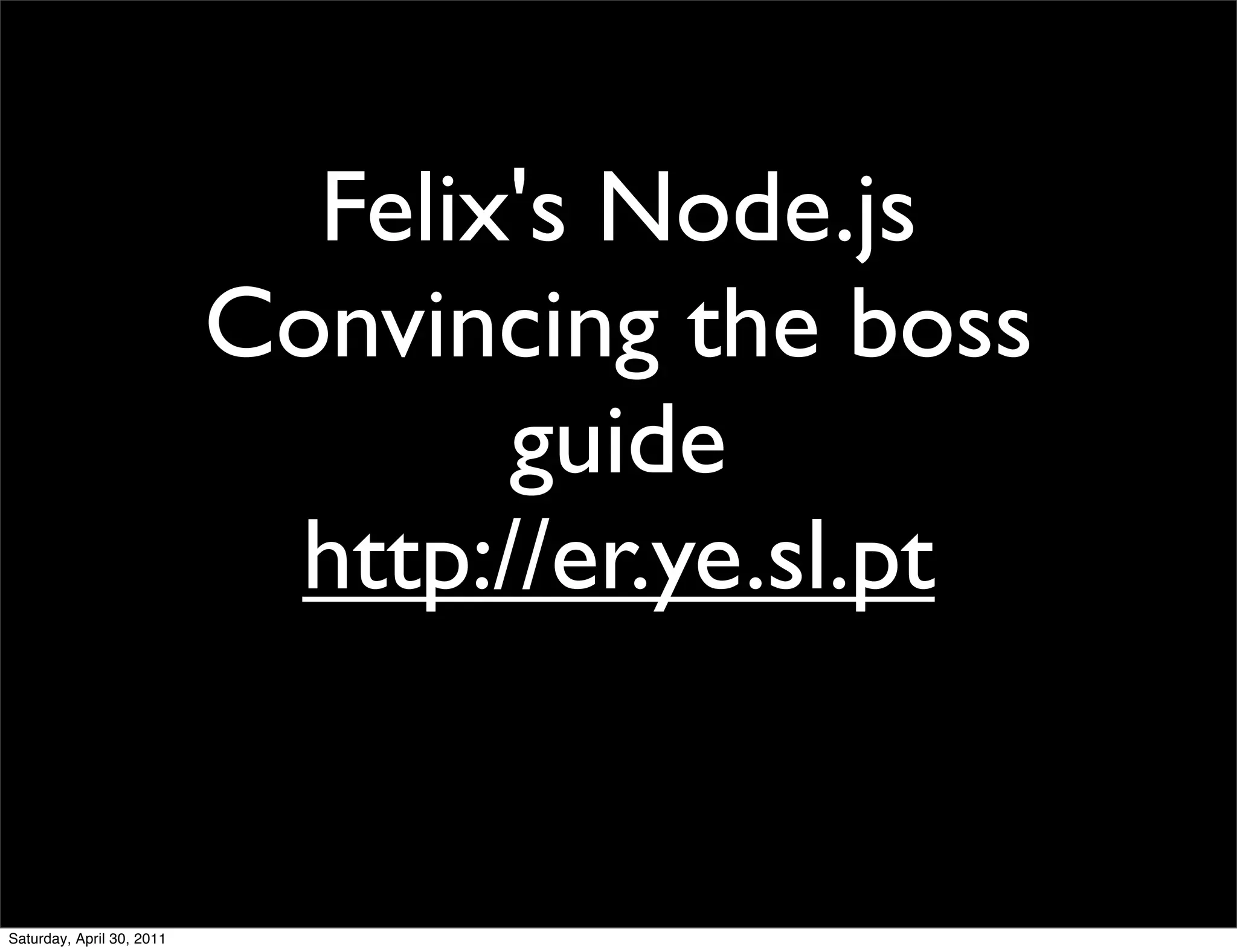 Felix's Node.js
                           Convincing the boss
                                  guide
                            http://er.ye.sl.pt


Saturday, April 30, 2011
 