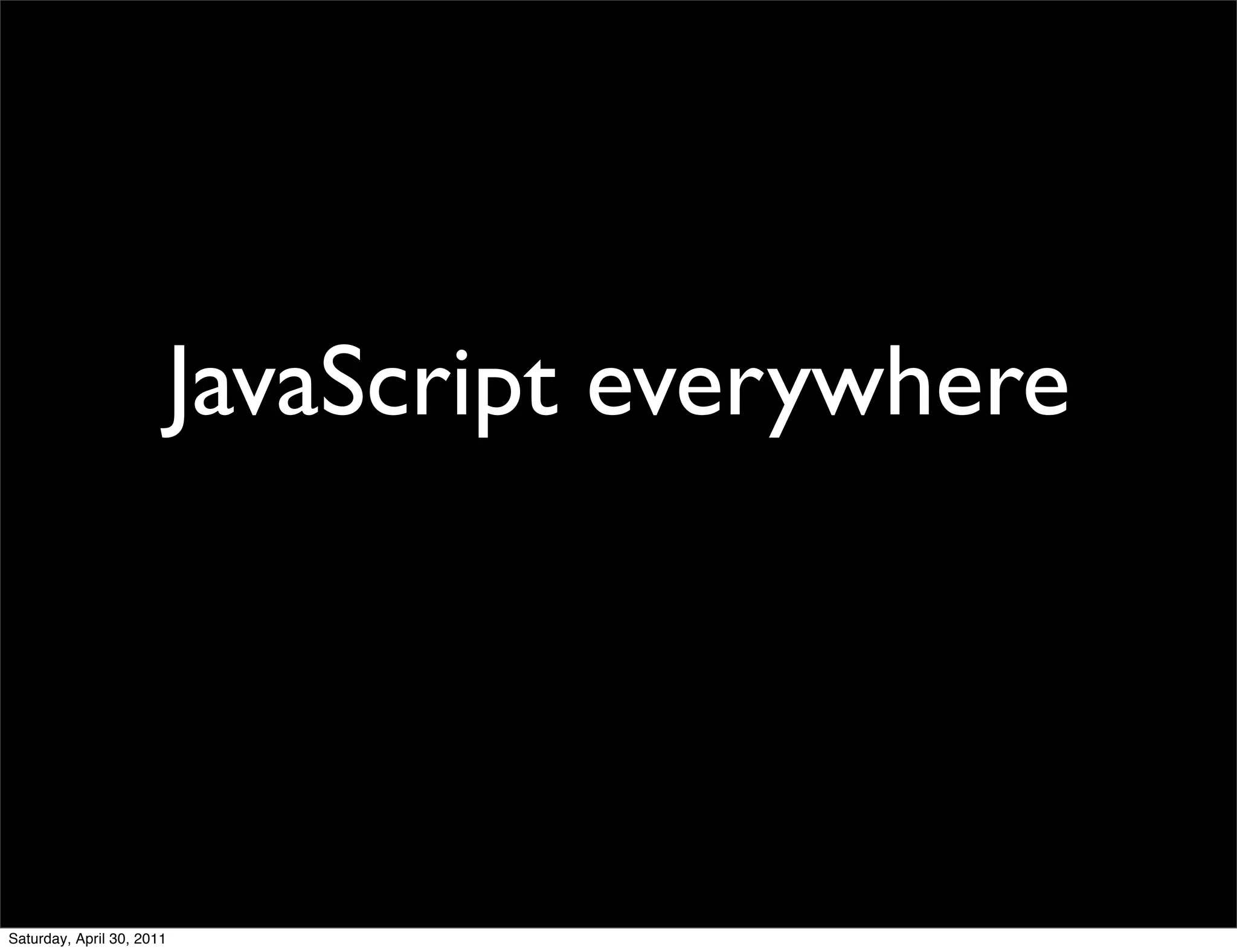 JavaScript everywhere




Saturday, April 30, 2011
 