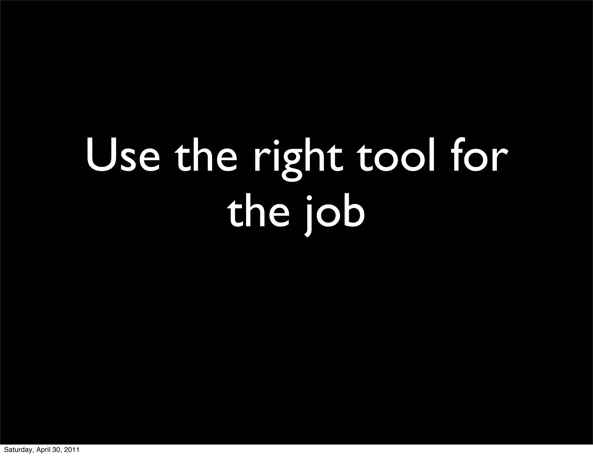 Use the right tool for
                                  the job



Saturday, April 30, 2011
 