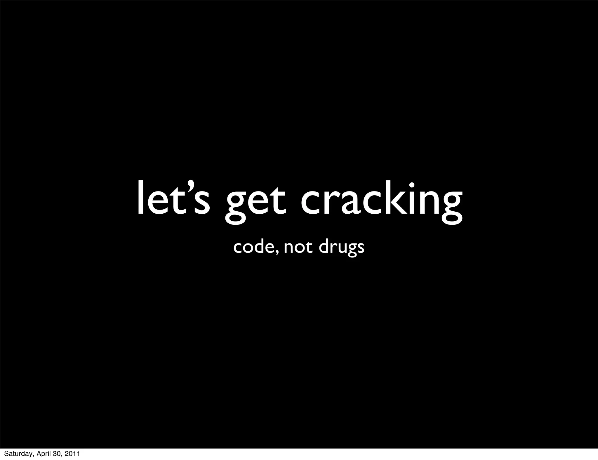 let’s get cracking
                                code, not drugs




Saturday, April 30, 2011
 