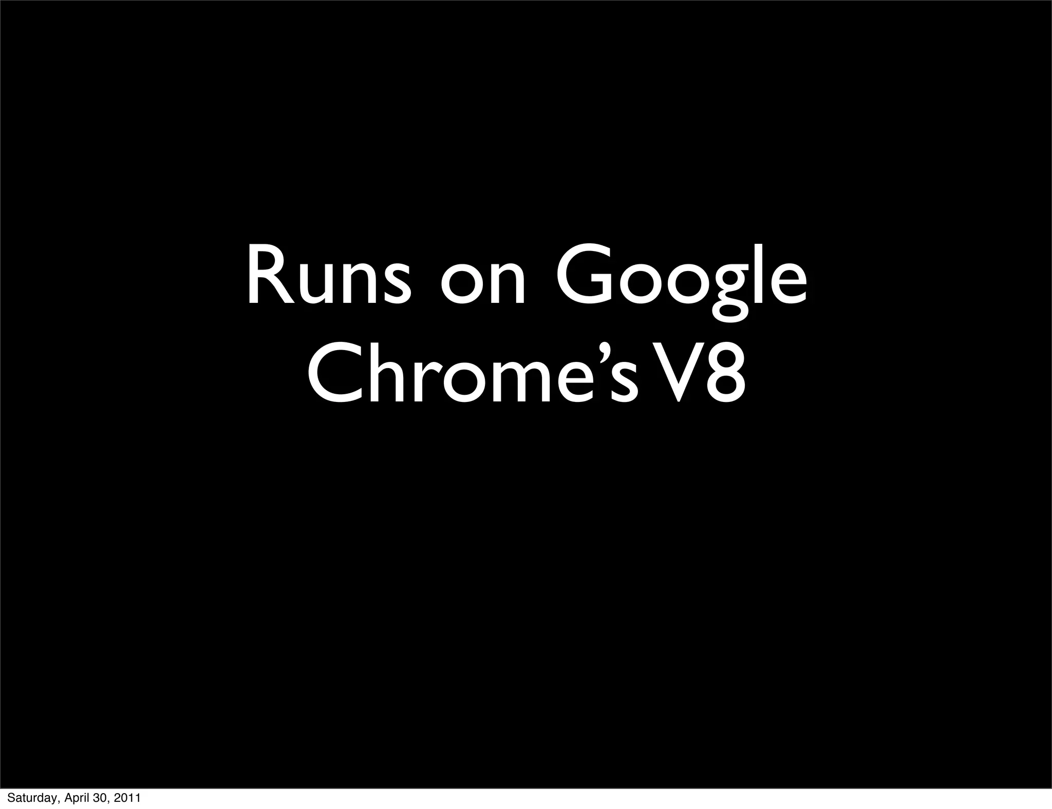 Runs on Google
                            Chrome’s V8



Saturday, April 30, 2011
 
