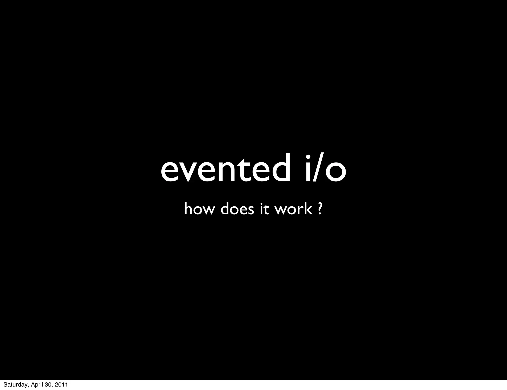 evented i/o
                            how does it work ?




Saturday, April 30, 2011
 