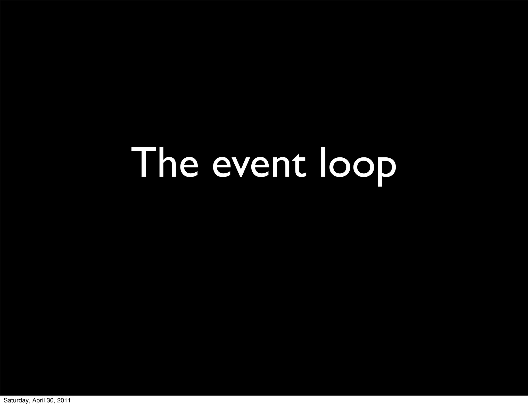The event loop




Saturday, April 30, 2011
 