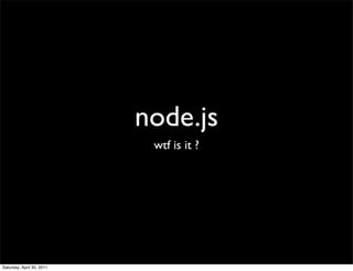 node.js
                            wtf is it ?




Saturday, April 30, 2011
 