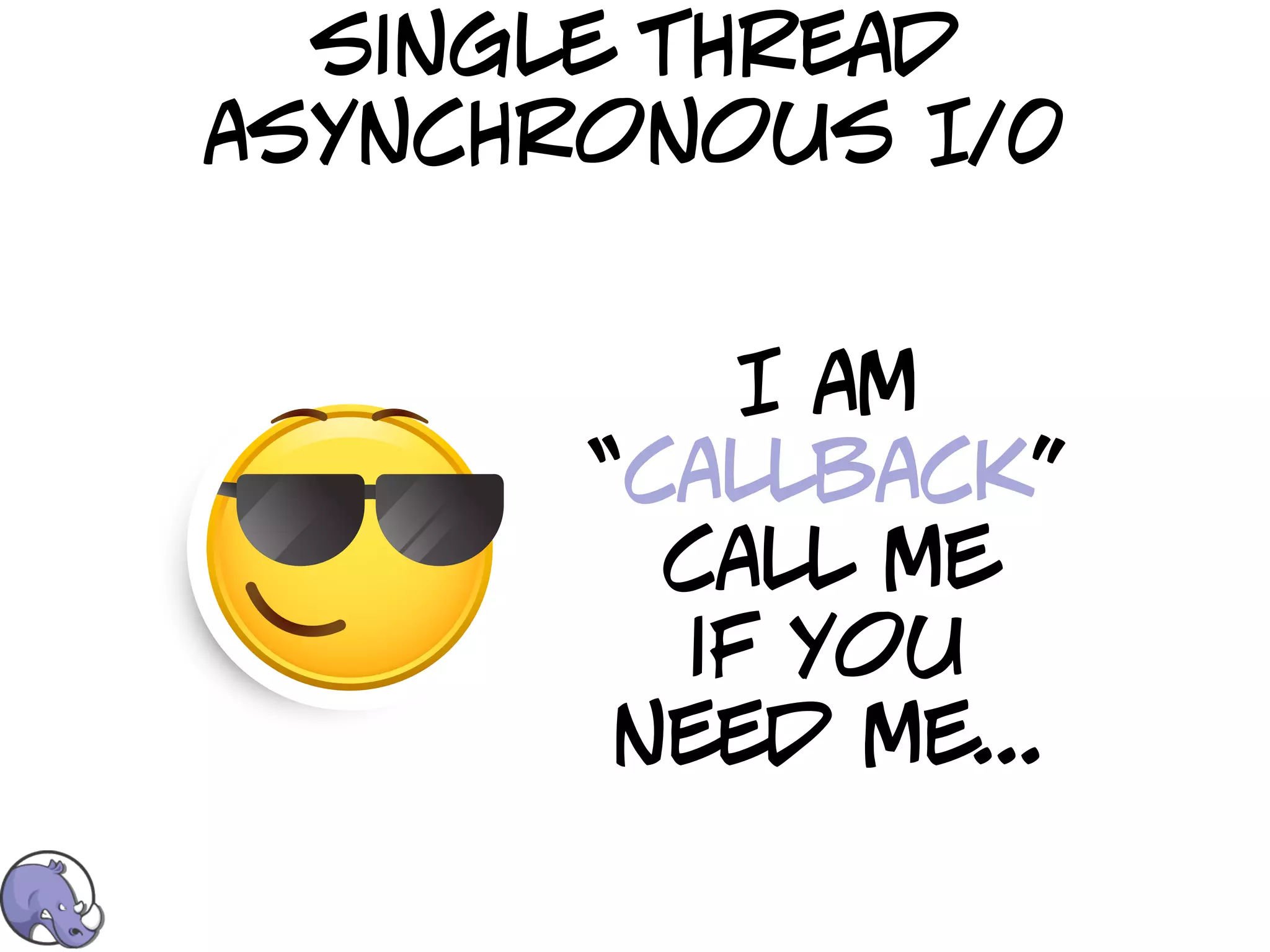 single thread
asynchronous I/0


           I am
       “callback”
         call me
         if you
        need me...
 