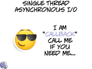 single thread
asynchronous I/0


           I am
       “callback”
         call me
         if you
        need me...
 