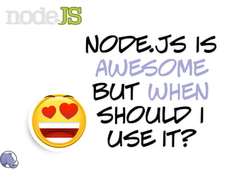 node.js is
 awesome
 but when
 should i
  use it?
 