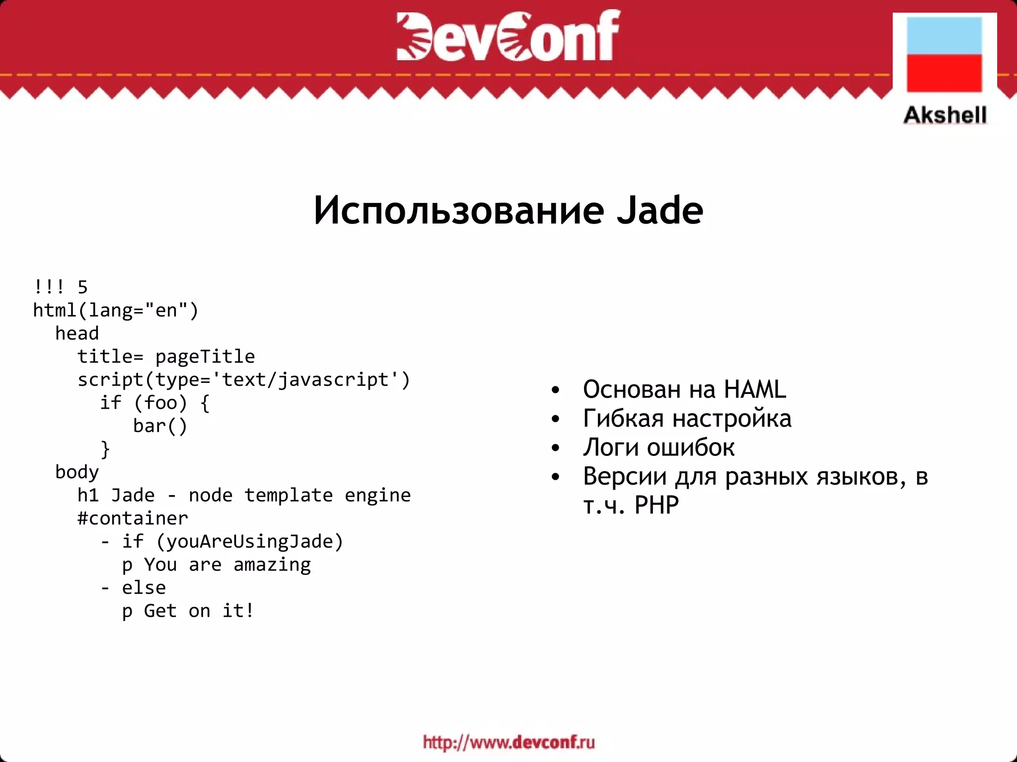 Использование Jade Основан на HAML Гибкая настройка Логи ошибок Версии для разных языков, в т.ч. PHP !!! 5 html(lang=&quot;en&quot;)    head      title= pageTitle      script(type='text/javascript')        if (foo) {           bar()        }    body      h1 Jade - node template engine      #container        - if (youAreUsingJade)          p You are amazing        - else          p Get on it! 
