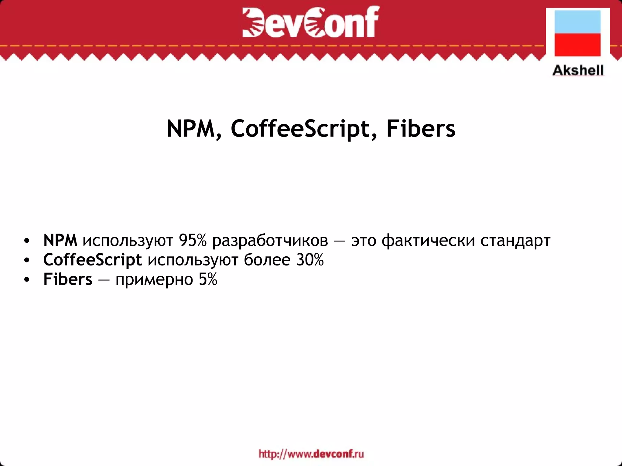 NPM, CoffeeScript, Fibers NPM  используют 95% разработчиков — это фактически стандарт CoffeeScript  используют более 30% Fibers  — примерно 5% 