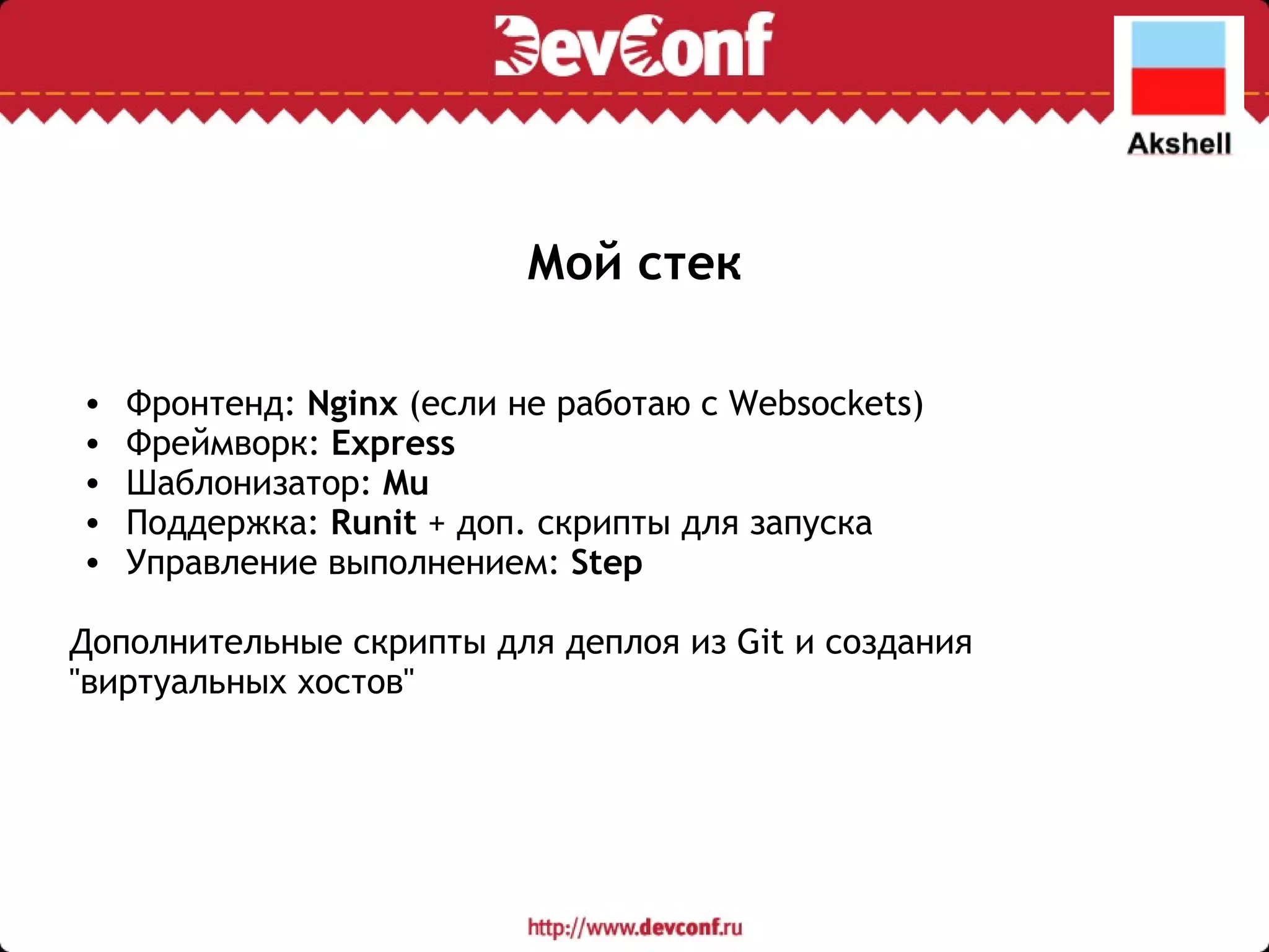 Мой стек Фронтенд:  Nginx  (если не работаю с Websockets) Фреймворк:  Express Шаблонизатор:  Mu Поддержка:  Runit  + доп. скрипты для запуска Управление выполнением:  Step Дополнительные скрипты для деплоя из Git и создания &quot;виртуальных хостов&quot; 