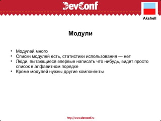 Модули Модулей много Списки модулей есть, статистики использования — нет Люди, пытающиеся впервые написать что нибудь, видят просто список в алфавитном порядке Кроме модулей нужны другие компоненты 