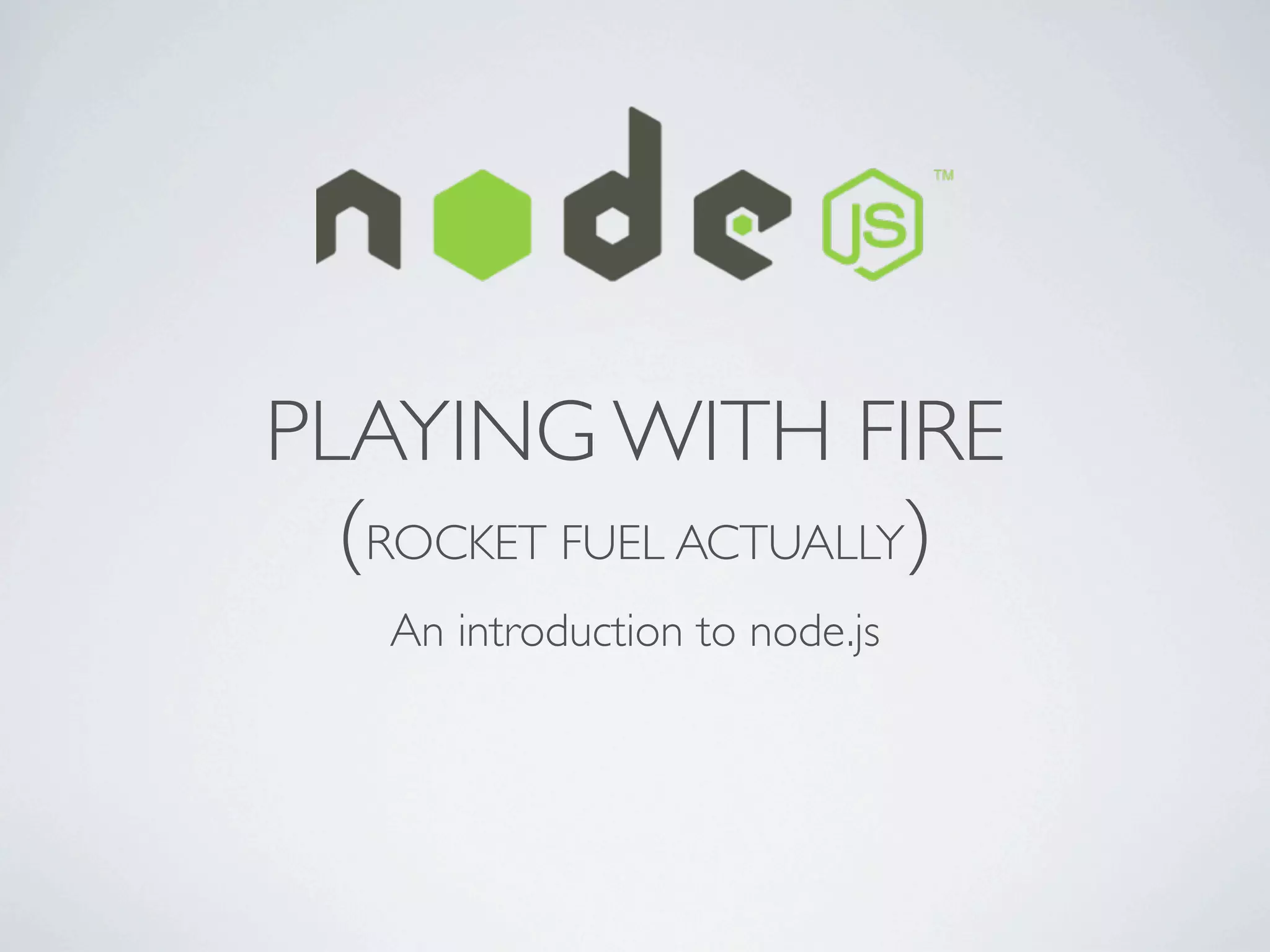 PLAYING WITH FIRE
  (ROCKET FUEL ACTUALLY)
    An introduction to node.js
 