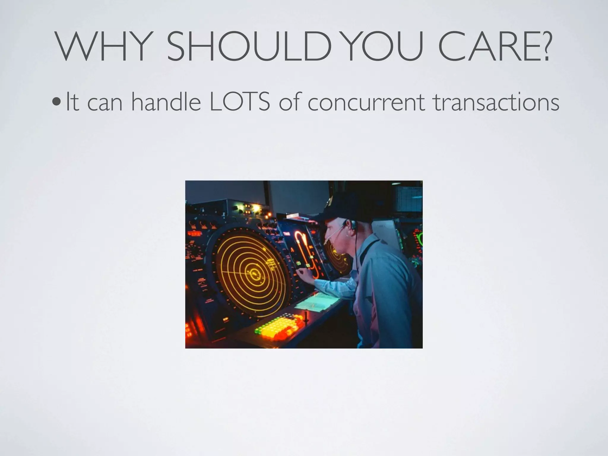 WHY SHOULD YOU CARE?
•It can handle LOTS of concurrent transactions
 