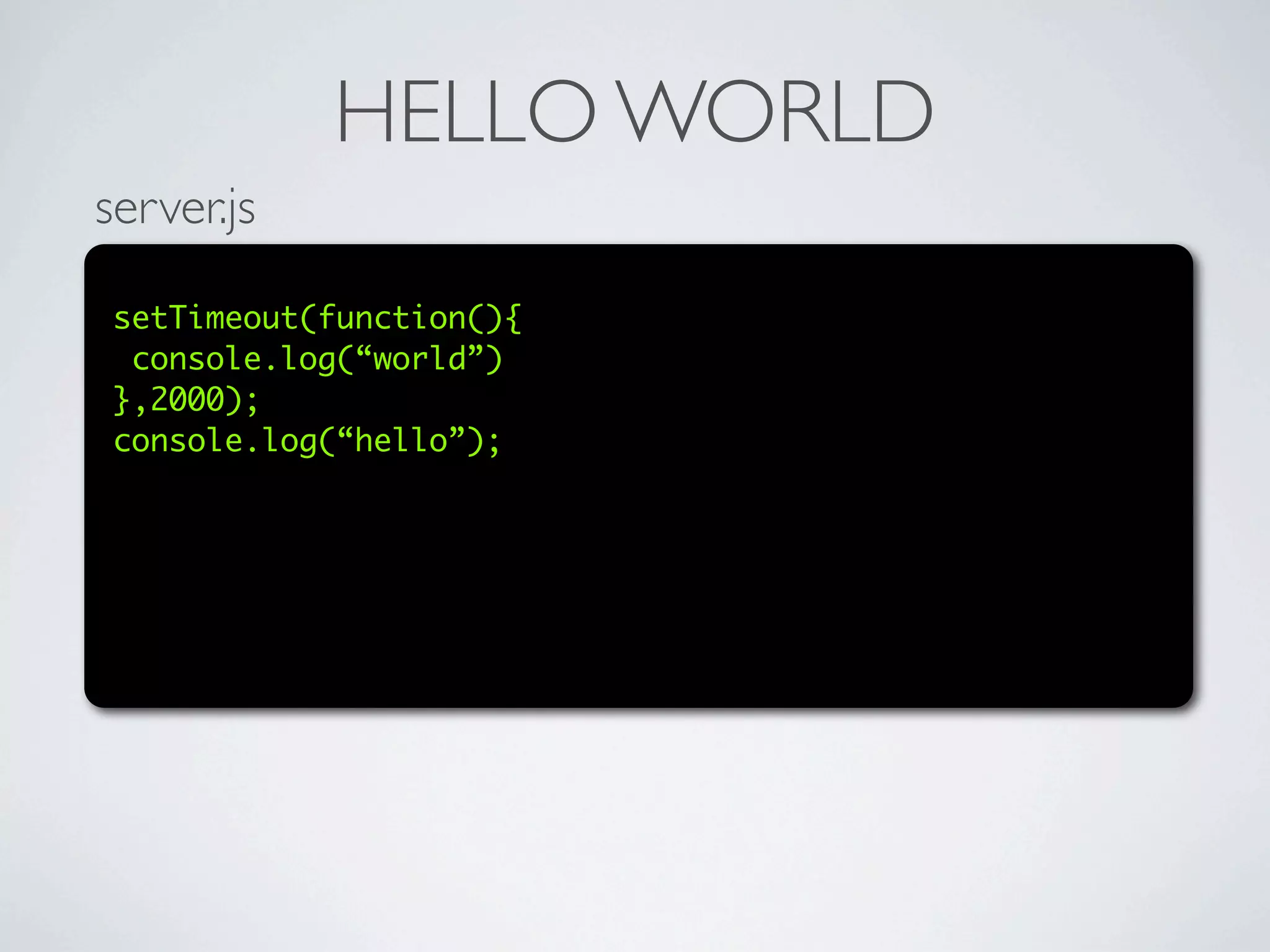 HELLO WORLD
server.js

 setTimeout(function(){
  console.log(“world”)
 },2000);
 console.log(“hello”);
 