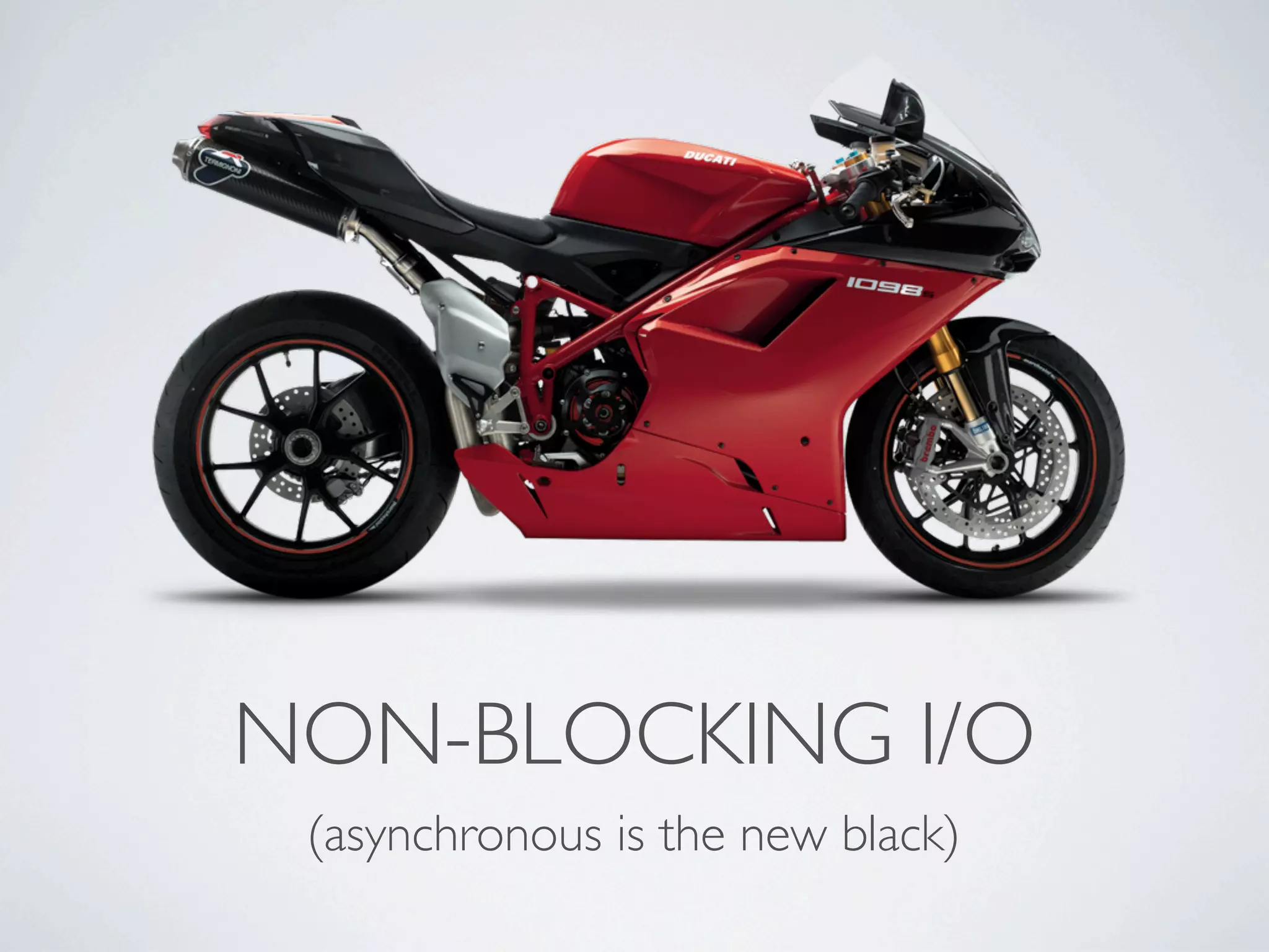 NON-BLOCKING I/O
 (asynchronous is the new black)
 