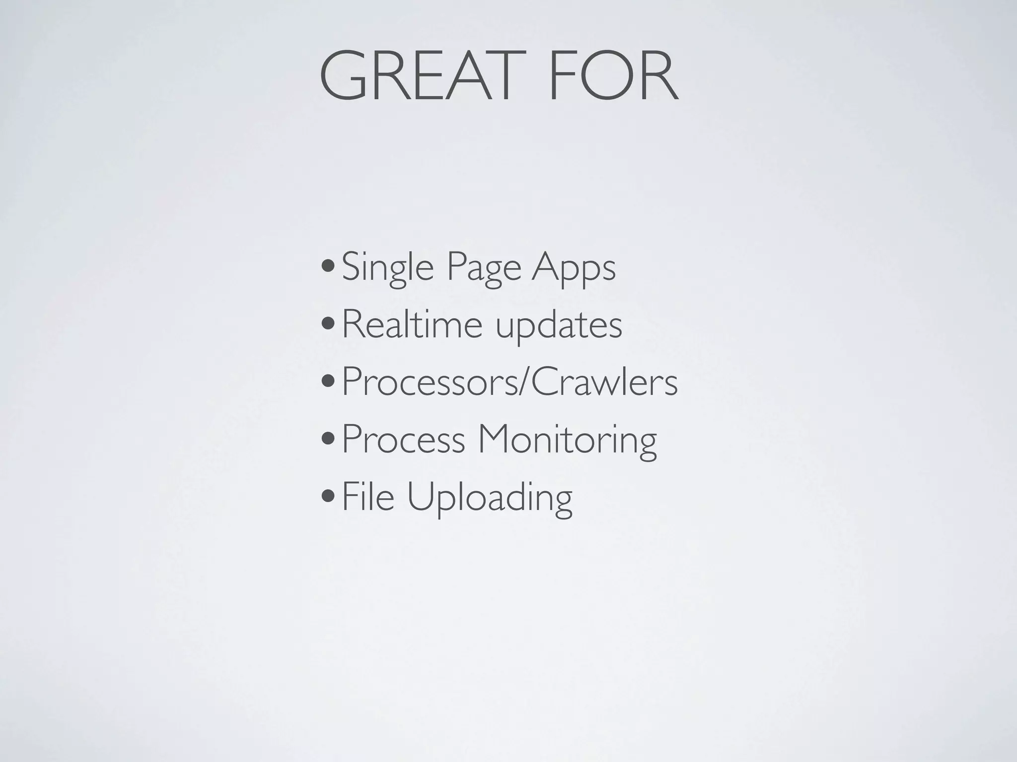 GREAT FOR

•Single Page Apps
•Realtime updates
•Processors/Crawlers
•Process Monitoring
•File Uploading
 