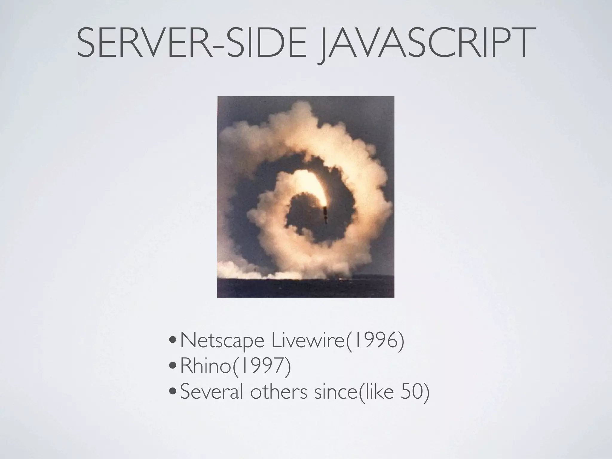 SERVER-SIDE JAVASCRIPT




    •Netscape Livewire(1996)
    •Rhino(1997)
    •Several others since(like 50)
 