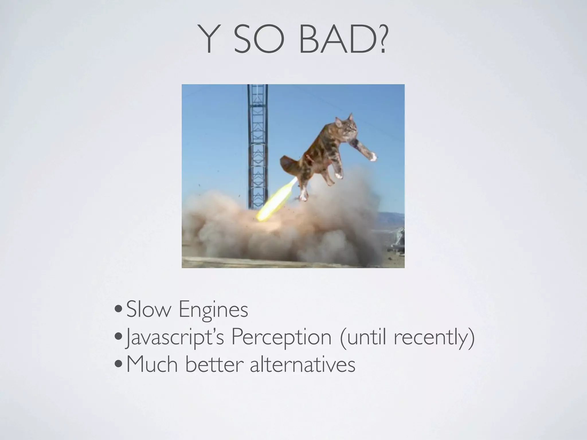 Y SO BAD?




•Slow Engines
•Javascript’s Perception (until recently)
•Much better alternatives
 