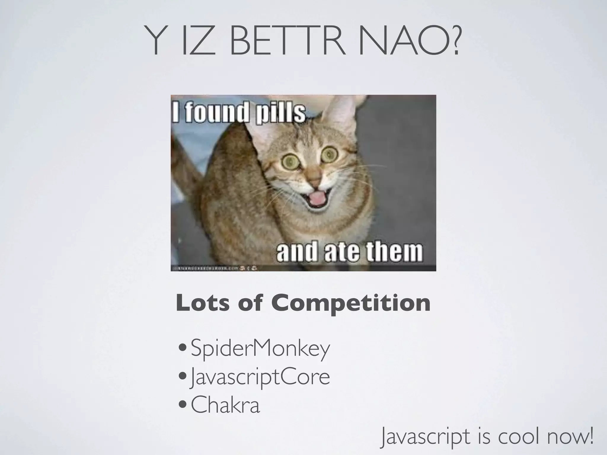 Y IZ BETTR NAO?




 Lots of Competition
 •SpiderMonkey
 •JavascriptCore
 •Chakra
                   Javascript is cool now!
 