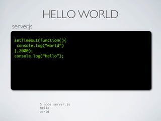 HELLO WORLD
server.js

 setTimeout(function(){
  console.log(“world”)
 },2000);
 console.log(“hello”);




            $ node server.js
            hello
            world
 
