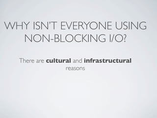 WHY ISN’T EVERYONE USING
  NON-BLOCKING I/O?
  There are cultural and infrastructural
                  reasons
 