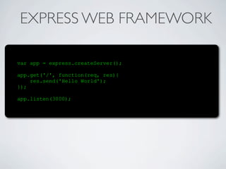 EXPRESS WEB FRAMEWORK

var app = express.createServer();

app.get('/', function(req, res){
    res.send('Hello World');
});

app.listen(3000);
 