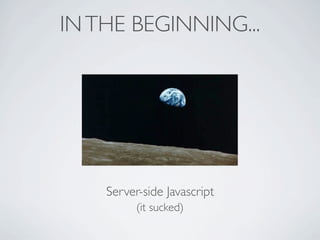 IN THE BEGINNING...




    Server-side Javascript
          (it sucked)
 