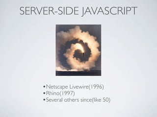 SERVER-SIDE JAVASCRIPT




    •Netscape Livewire(1996)
    •Rhino(1997)
    •Several others since(like 50)
 