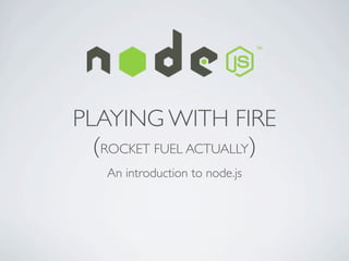 PLAYING WITH FIRE
  (ROCKET FUEL ACTUALLY)
    An introduction to node.js
 