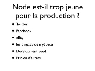 Node est-il trop jeune
 pour la production ?
• Twitter
• Facebook
• eBay
• les threads de mySpace
• Development Seed
• Et bien d’autres...
 