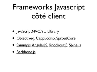 Frameworks Javascript
     côté client
• JavaScriptMVC,YUILibrary
• Objective-J, Cappuccino, SproutCore
• Sammy.js, AngularJS, KnockoutJS, Spine.js
• Backbone.js
 