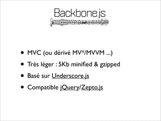• MVC (ou dérivé MV*/MVVM ...)
• Très léger : 5Kb miniﬁed & gzipped
• Basé sur Underscore.js
• Compatible jQuery/Zepto.js
 