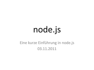 node.js
Eine kurze Einführung in node.js
          03.11.2011
 