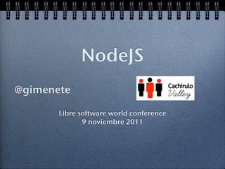 NodeJS
@gimenete

       Libre software world conference
              9 noviembre 2011
 