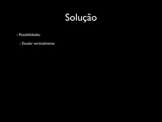 Solução
- Possibilidades:

  - Escalar verticalmente
 