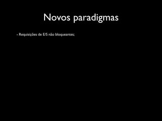 Novos paradigmas
- Requisições de E/S não bloqueantes;
 
