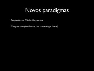 Novos paradigmas
- Requisições de E/S não bloqueantes;

- Chega de multiplas threads, basta uma (single thread).
 