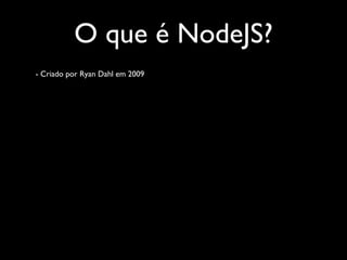 O que é NodeJS?
- Criado por Ryan Dahl em 2009
 