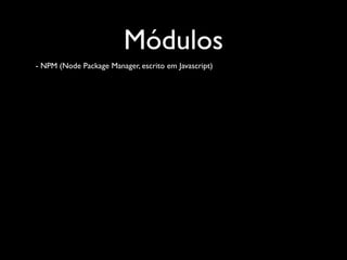 Módulos
- NPM (Node Package Manager, escrito em Javascript)
 