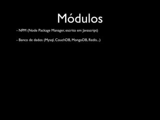Módulos
- NPM (Node Package Manager, escrito em Javascript)

- Banco de dados (Mysql, CouchDB, MongoDB, Redis...)
 
