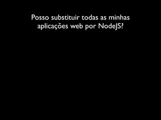 Posso substituir todas as minhas
  aplicações web por NodeJS?
 