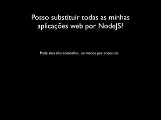 Posso substituir todas as minhas
  aplicações web por NodeJS?


  Pode, mas não aconselho... ao menos por enquanto.
 