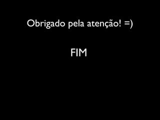 Obrigado pela atenção! =)

          FIM
 