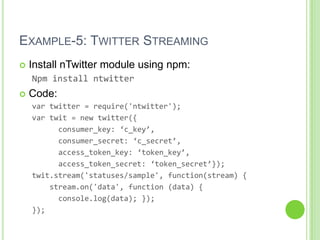EXAMPLE-5: TWITTER STREAMING
   Install nTwitter module using npm:
    Npm install ntwitter
   Code:
    var twitter = r...