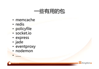 一些有用的包
• memcache
• redis
• policyfile
• socket.io
• express
• jade
• eventproxy
• nodemon
• ......
 