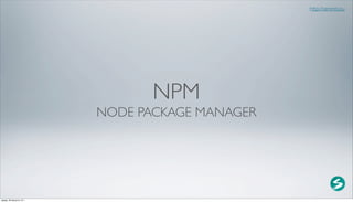 http://serenity.su




                                 NPM
                          NODE PACKAGE MANAGER




среда, 29 августа 12 г.
 