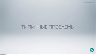 http://serenity.su




                          ТИПИЧНЫЕ ПРОБЛЕМЫ




среда, 29 августа 12 г.
 