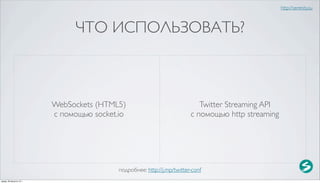 http://serenity.su



                                ЧТО ИСПОЛЬЗОВАТЬ?



                          WebSockets (HTML5)                                Twitter Streaming API
                          с помощью socket.io                            с помощью http streaming




                                           подробнее: http://j.mp/twitter-conf
среда, 29 августа 12 г.
 